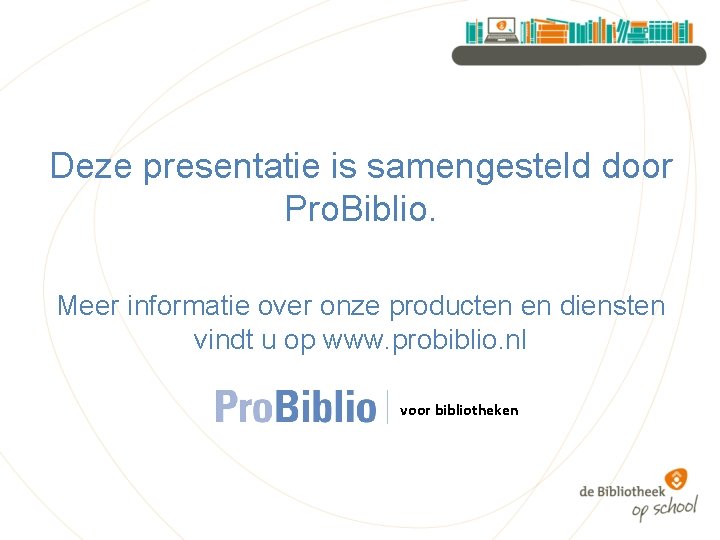 Deze presentatie is samengesteld door Pro. Biblio. Meer informatie over onze producten en diensten