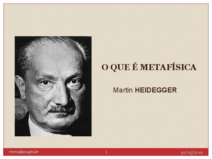 O QUE É METAFÍSICA Martin HEIDEGGER www. nilson. pro. br 1 30/05/2012 