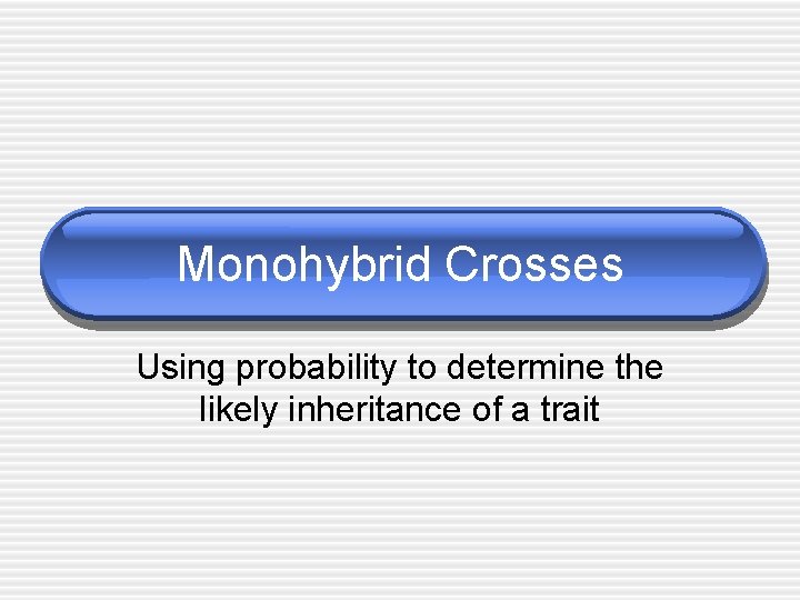 Monohybrid Crosses Using probability to determine the likely inheritance of a trait 