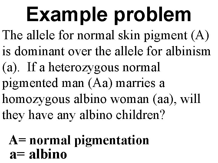 Example problem The allele for normal skin pigment (A) is dominant over the allele