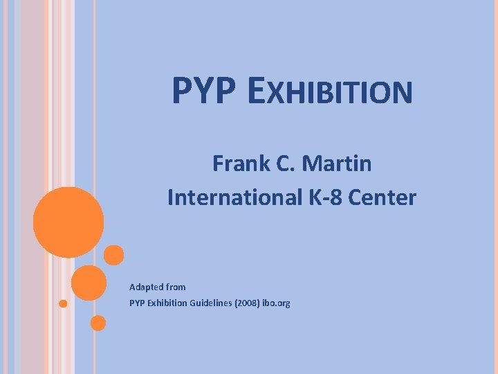 PYP EXHIBITION Frank C. Martin International K-8 Center Adapted from PYP Exhibition Guidelines (2008)