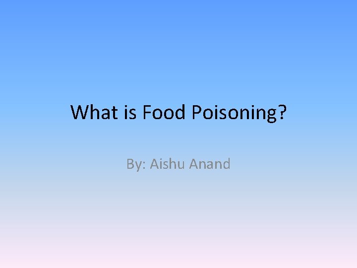 What is Food Poisoning? By: Aishu Anand 