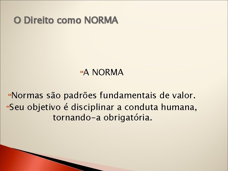O Direito como NORMA A Normas NORMA são padrões fundamentais de valor. Seu objetivo