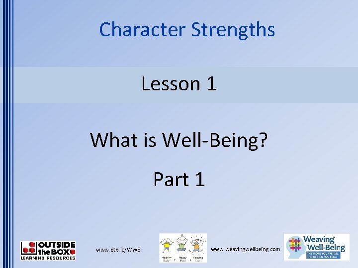 Character Strengths Lesson 1 What is Well-Being? Part 1 www. otb. ie/WWB www. weavingwellbeing.