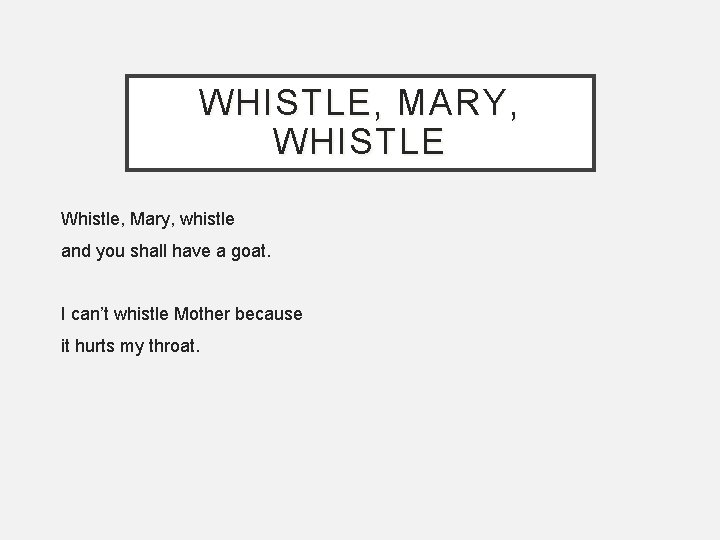 WHISTLE, MARY, WHISTLE Whistle, Mary, whistle and you shall have a goat. I can’t