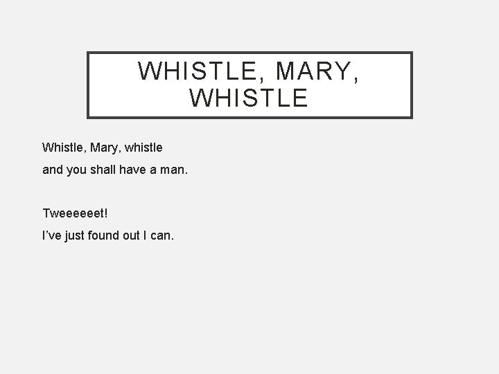 WHISTLE, MARY, WHISTLE Whistle, Mary, whistle and you shall have a man. Tweeeeeet! I’ve