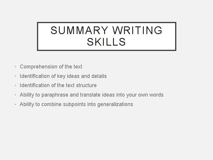 SUMMARY WRITING SKILLS • Comprehension of the text • Identification of key ideas and