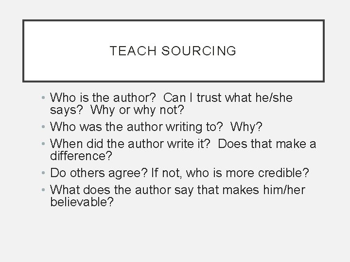 TEACH SOURCING • Who is the author? Can I trust what he/she says? Why