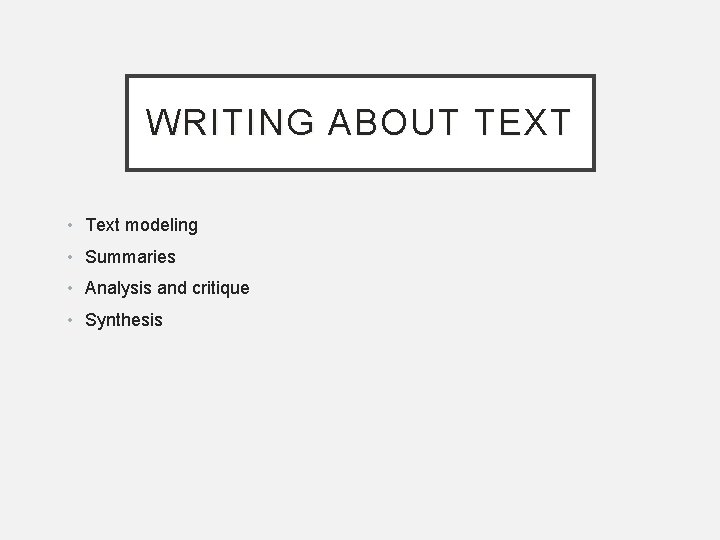 WRITING ABOUT TEXT • Text modeling • Summaries • Analysis and critique • Synthesis