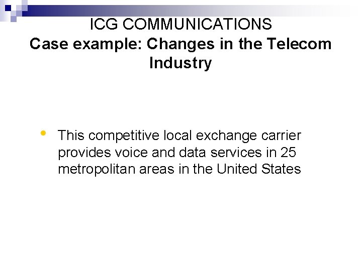 ICG COMMUNICATIONS Case example: Changes in the Telecom Industry • This competitive local exchange
