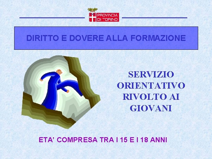 DIRITTO E DOVERE ALLA FORMAZIONE SERVIZIO ORIENTATIVO RIVOLTO AI GIOVANI ETA’ COMPRESA TRA I