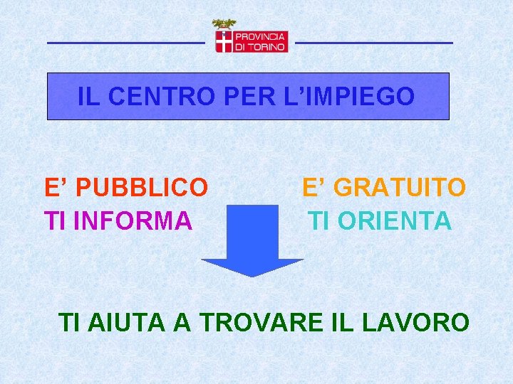 IL CENTRO PER L’IMPIEGO E’ PUBBLICO TI INFORMA E’ GRATUITO TI ORIENTA TI AIUTA