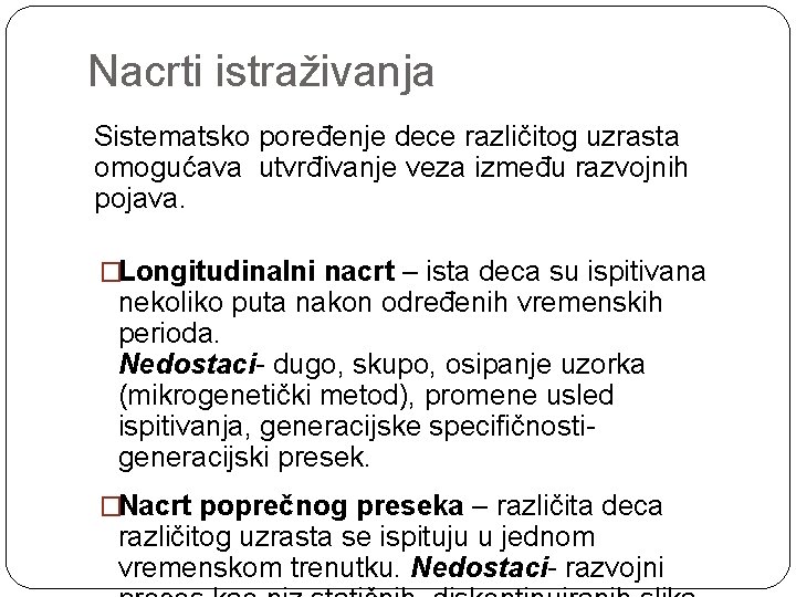 Nacrti istraživanja Sistematsko poređenje dece različitog uzrasta omogućava utvrđivanje veza između razvojnih pojava. �Longitudinalni