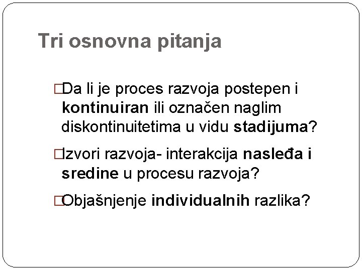  Tri osnovna pitanja �Da li je proces razvoja postepen i kontinuiran ili označen