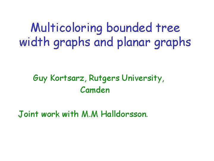 Multicoloring bounded tree width graphs and planar graphs Guy Kortsarz, Rutgers University, Camden Joint