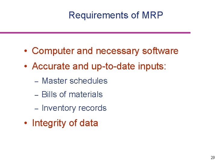Requirements of MRP • Computer and necessary software • Accurate and up-to-date inputs: –