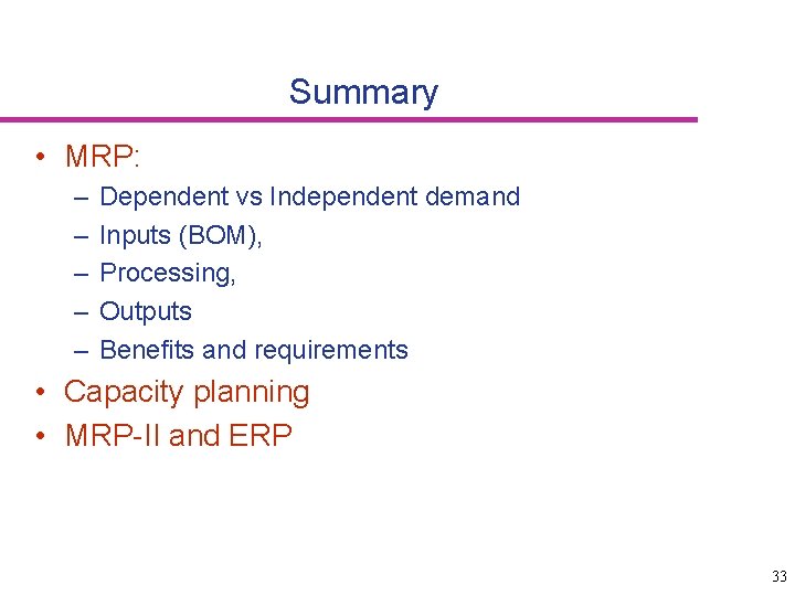 Summary • MRP: – – – Dependent vs Independent demand Inputs (BOM), Processing, Outputs