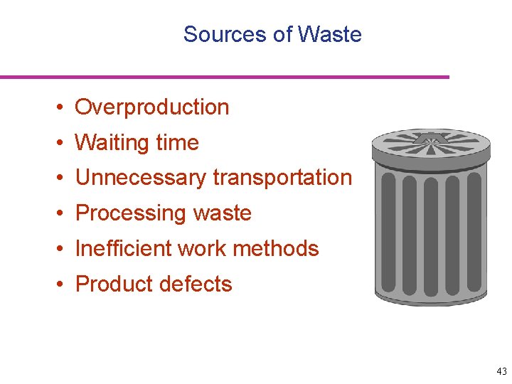 Sources of Waste • Overproduction • Waiting time • Unnecessary transportation • Processing waste