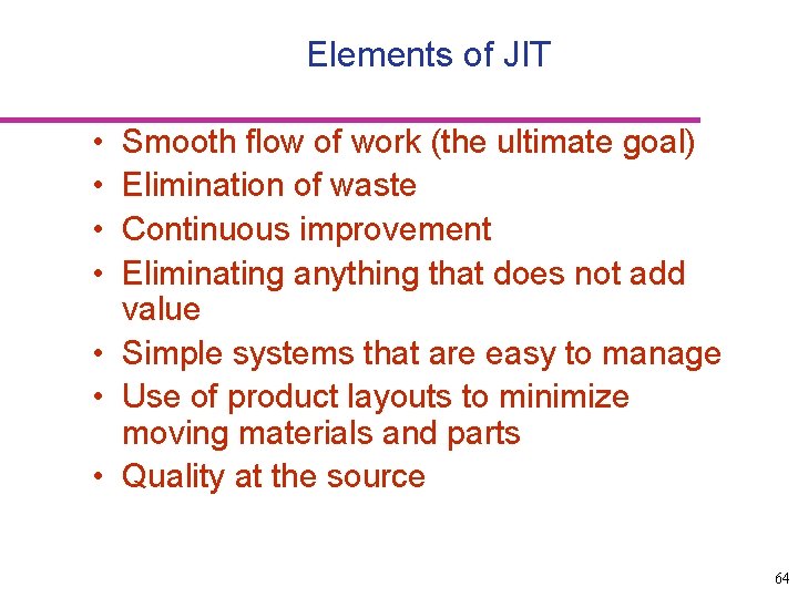 Elements of JIT • • Smooth flow of work (the ultimate goal) Elimination of