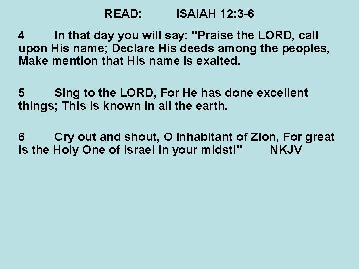 READ: ISAIAH 12: 3 -6 4 In that day you will say: "Praise the