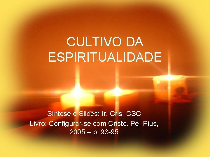 CULTIVO DA ESPIRITUALIDADE Síntese e Slides: Ir. Cris, CSC Livro: Configurar-se com Cristo. Pe.
