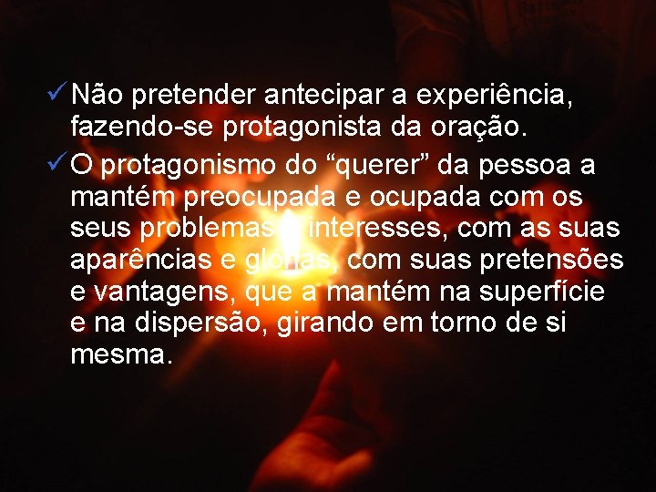 ü Não pretender antecipar a experiência, fazendo-se protagonista da oração. ü O protagonismo do