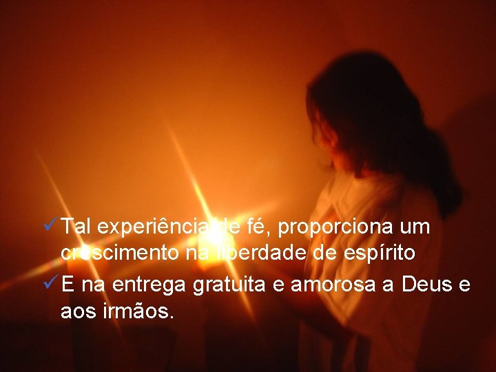 ü Tal experiência de fé, proporciona um crescimento na liberdade de espírito ü E