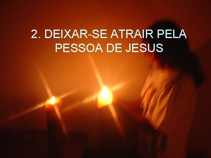 2. DEIXAR-SE ATRAIR PELA PESSOA DE JESUS 
