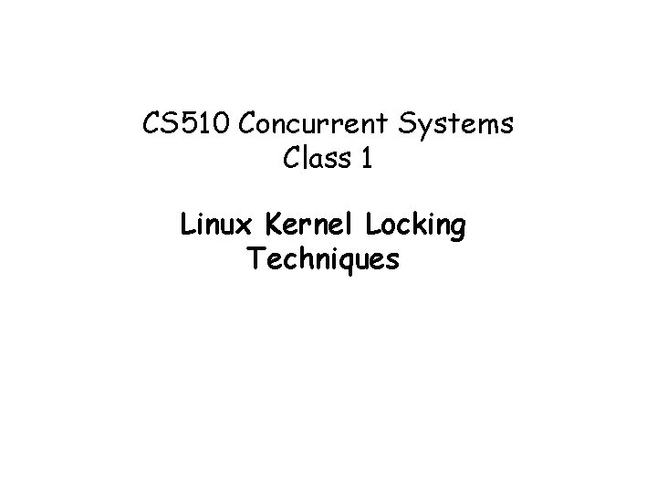 CS 510 Concurrent Systems Class 1 Linux Kernel Locking Techniques 