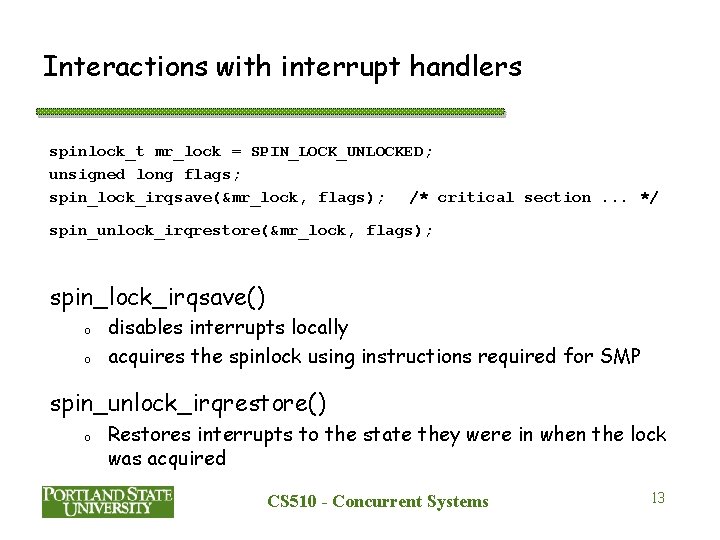 Interactions with interrupt handlers spinlock_t mr_lock = SPIN_LOCK_UNLOCKED; unsigned long flags; spin_lock_irqsave(&mr_lock, flags); /*