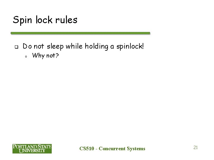 Spin lock rules q Do not sleep while holding a spinlock! o Why not?