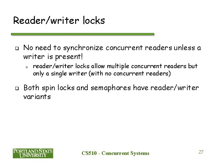 Reader/writer locks q No need to synchronize concurrent readers unless a writer is present!