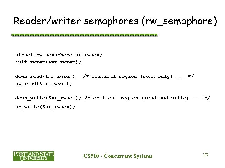 Reader/writer semaphores (rw_semaphore) struct rw_semaphore mr_rwsem; init_rwsem(&mr_rwsem); down_read(&mr_rwsem); /* critical region (read only). .