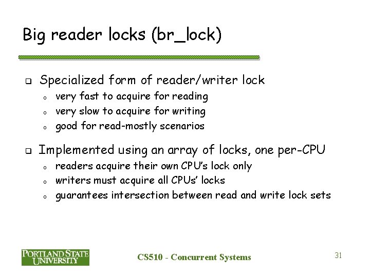 Big reader locks (br_lock) q Specialized form of reader/writer lock o o o q