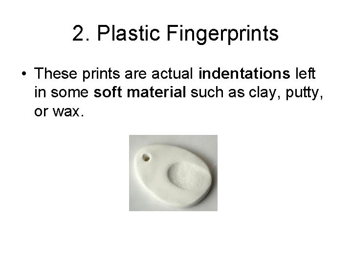 2. Plastic Fingerprints • These prints are actual indentations left in some soft material