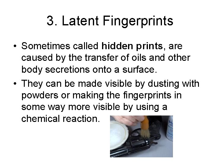 3. Latent Fingerprints • Sometimes called hidden prints, are caused by the transfer of