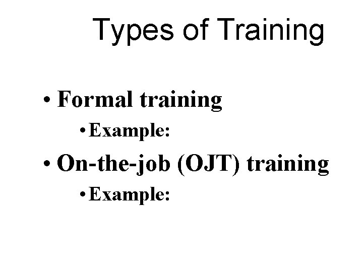 Types of Training • Formal training • Example: • On-the-job (OJT) training • Example: