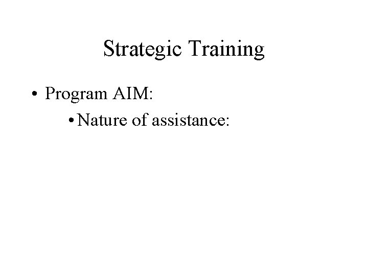 Strategic Training • Program AIM: • Nature of assistance: 