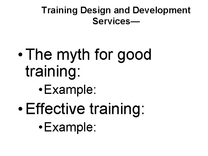 Training Design and Development Services— • The myth for good training: • Example: •