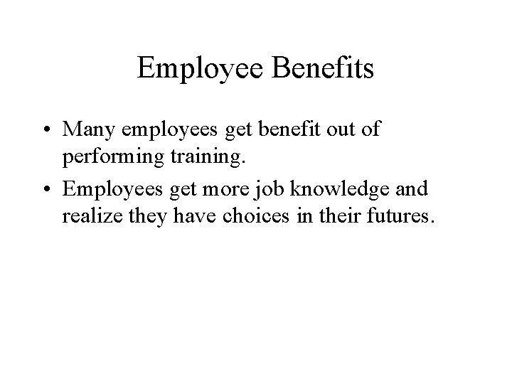 Employee Benefits • Many employees get benefit out of performing training. • Employees get
