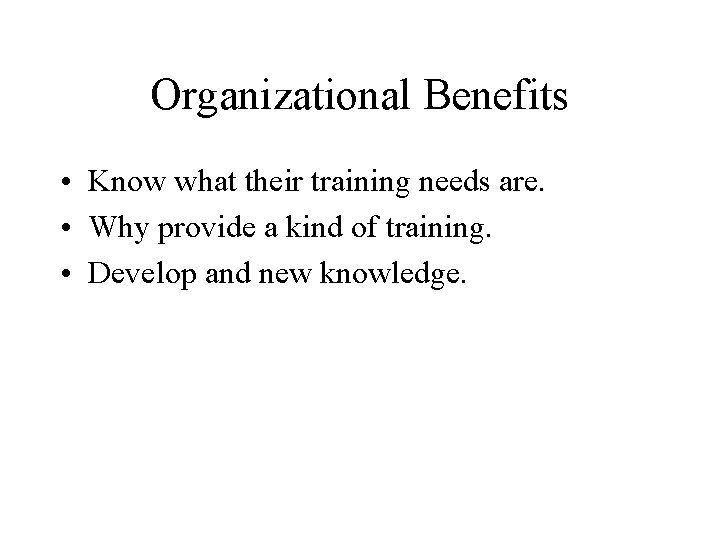 Organizational Benefits • Know what their training needs are. • Why provide a kind