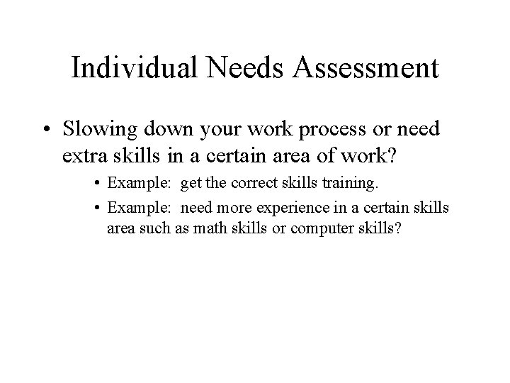 Individual Needs Assessment • Slowing down your work process or need extra skills in