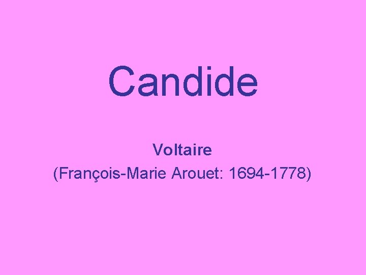 Candide Voltaire (François-Marie Arouet: 1694 -1778) 