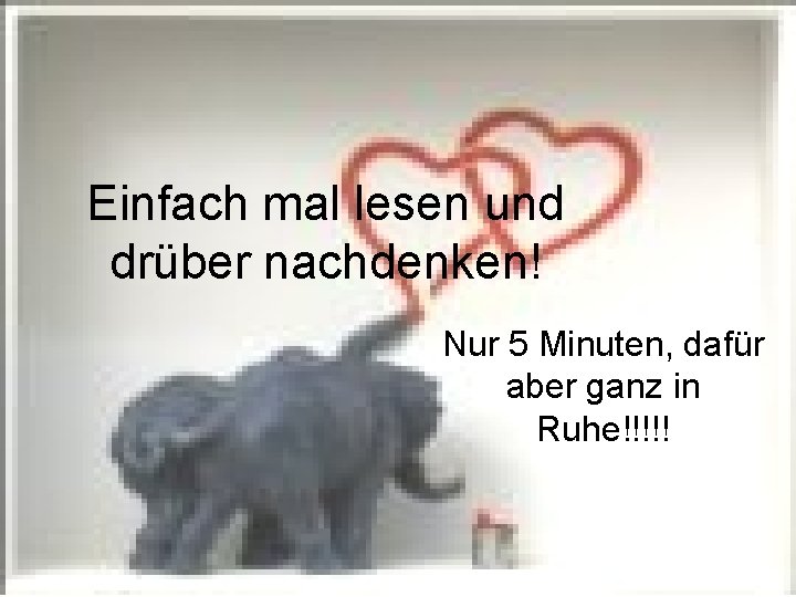 Einfach mal lesen und drüber nachdenken! Nur 5 Minuten, dafür aber ganz in Ruhe!!!!!