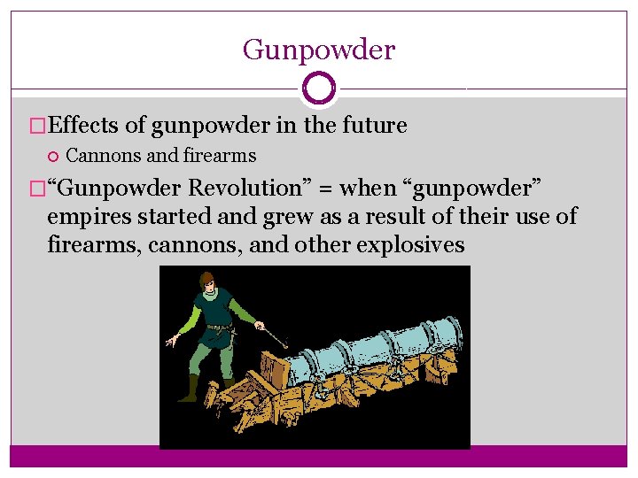 Gunpowder �Effects of gunpowder in the future Cannons and firearms �“Gunpowder Revolution” = when
