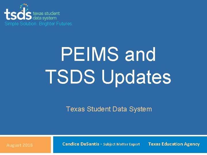 Simple Solution. Brighter Futures. PEIMS and TSDS Updates Texas Student Data System August 2018