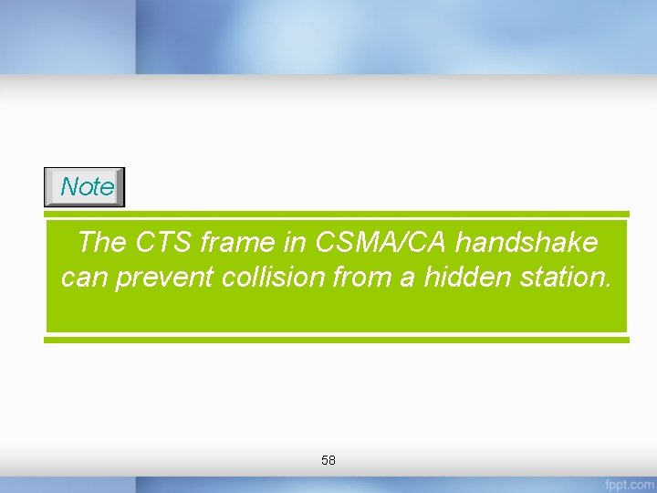 Note The CTS frame in CSMA/CA handshake can prevent collision from a hidden station.