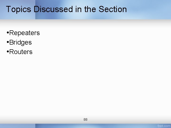 Topics Discussed in the Section • Repeaters • Bridges • Routers 88 