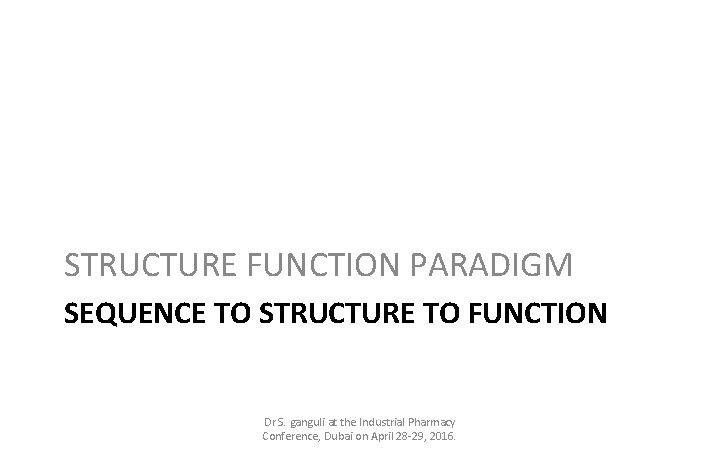 STRUCTURE FUNCTION PARADIGM SEQUENCE TO STRUCTURE TO FUNCTION Dr S. ganguli at the Industrial