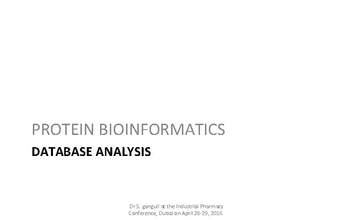 PROTEIN BIOINFORMATICS DATABASE ANALYSIS Dr S. ganguli at the Industrial Pharmacy Conference, Dubai on